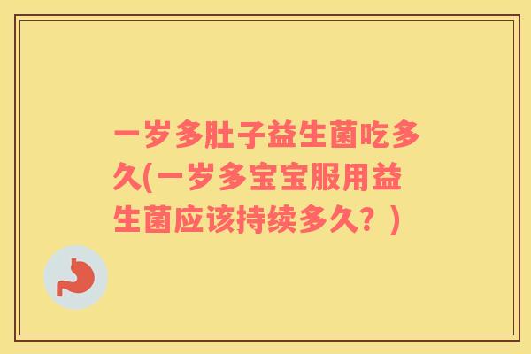 一岁多肚子益生菌吃多久(一岁多宝宝服用益生菌应该持续多久？)