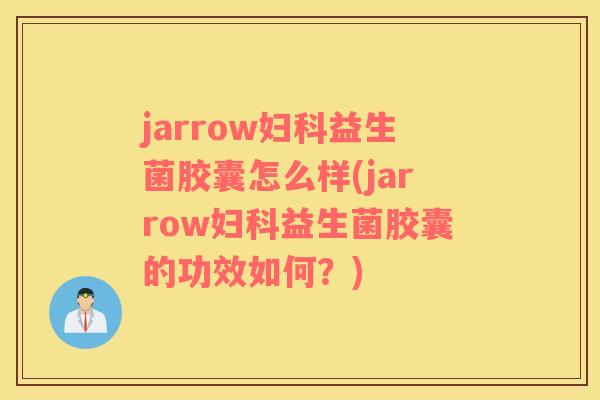 jarrow妇科益生菌胶囊怎么样(jarrow妇科益生菌胶囊的功效如何？)