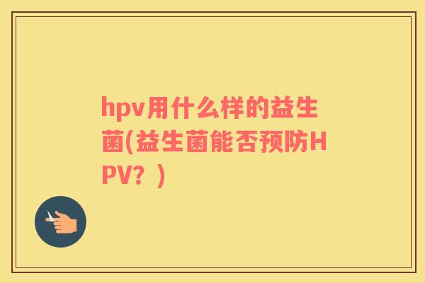 hpv用什么样的益生菌(益生菌能否预防HPV？)