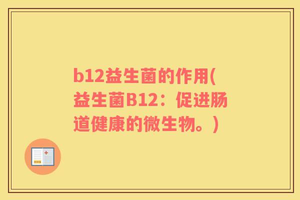 b12益生菌的作用(益生菌B12：促进肠道健康的微生物。)