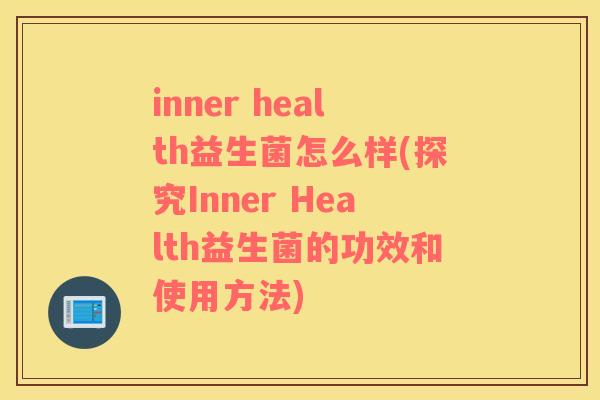 inner health益生菌怎么样(探究Inner Health益生菌的功效和使用方法)