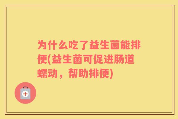 为什么吃了益生菌能排便(益生菌可促进肠道蠕动，帮助排便)
