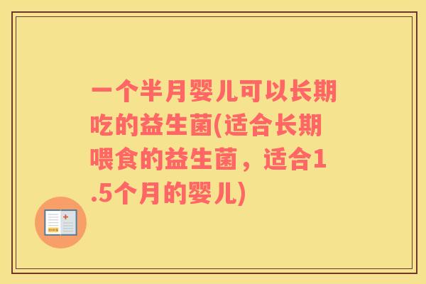 一个半月婴儿可以长期吃的益生菌(适合长期喂食的益生菌，适合1.5个月的婴儿)