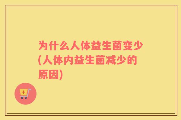 为什么人体益生菌变少(人体内益生菌减少的原因) 为什么人体益生菌变少(人体内益生菌减少的原因)