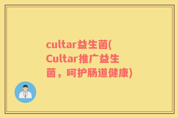 cultar益生菌(Cultar推广益生菌，呵护肠道健康)