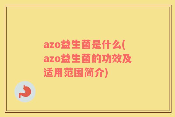azo益生菌是什么(azo益生菌的功效及适用范围简介)