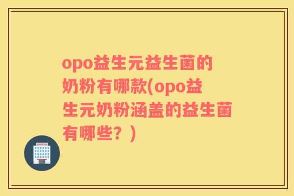 opo益生元益生菌的奶粉有哪款(opo益生元奶粉涵盖的益生菌有哪些？)
