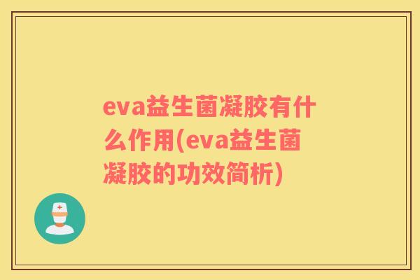 eva益生菌凝胶有什么作用(eva益生菌凝胶的功效简析)