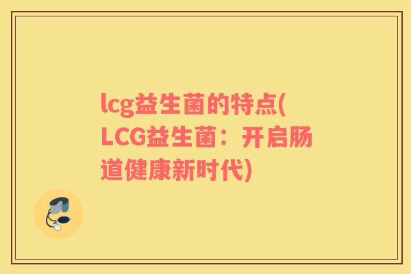 lcg益生菌的特点(LCG益生菌：开启肠道健康新时代)