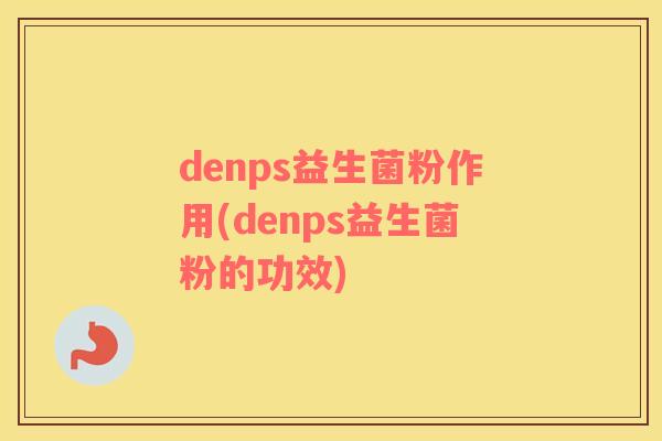 denps益生菌粉作用(denps益生菌粉的功效)