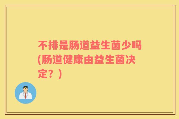 不排是肠道益生菌少吗(肠道健康由益生菌决定?) 不排是肠道益生菌少吗(肠道健康由益生菌决定?)