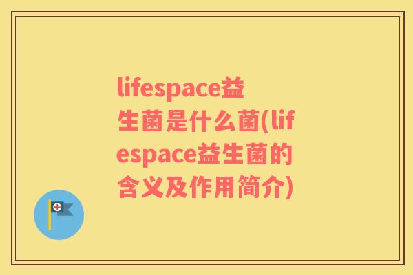 lifespace益生菌是什么菌(lifespace益生菌的含义及作用简介)