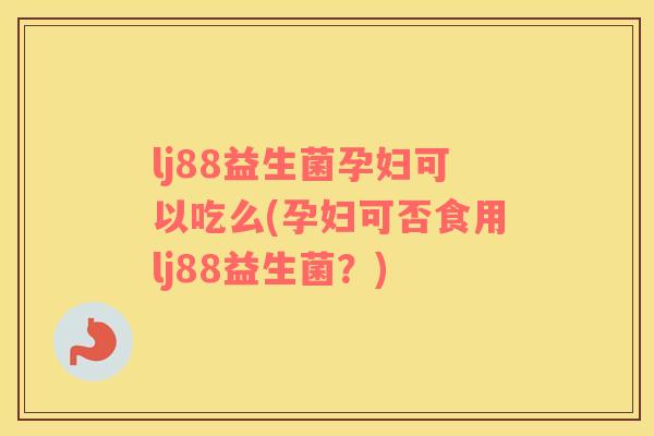 lj88益生菌孕妇可以吃么(孕妇可否食用lj88益生菌？)