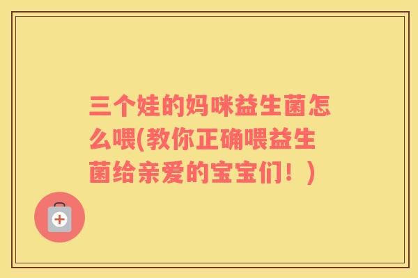 三个娃的妈咪益生菌怎么喂(教你正确喂益生菌给亲爱的宝宝们！)