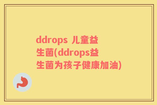 ddrops 儿童益生菌(ddrops益生菌为孩子健康加油)