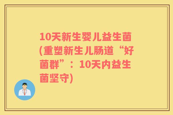 10天新生婴儿益生菌(重塑新生儿肠道“好菌群”:10天内益生菌坚守) 10天新生婴儿益生菌(重塑新生儿肠道“好菌群”:10天内益生菌坚守)