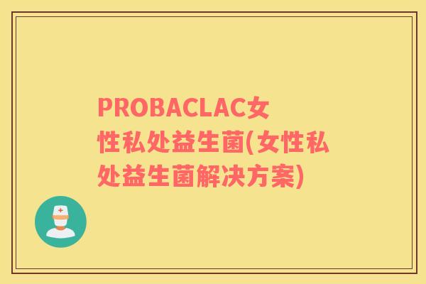 PROBACLAC女性私处益生菌(女性私处益生菌解决方案)