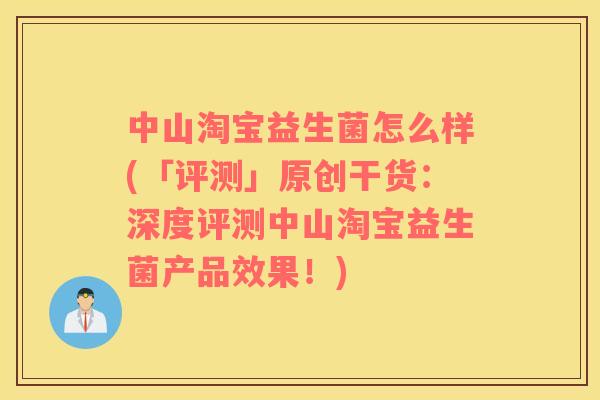 中山淘宝益生菌怎么样(「评测」原创干货:深度评测中山淘宝益生菌产品效果!) 中山淘宝益生菌怎么样(「评测」原创干货:深度评测中山淘宝益生菌产品效果!)