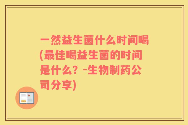 一然益生菌什么时间喝(最佳喝益生菌的时间是什么？-生物制药公司分享)