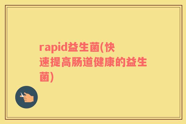 rapid益生菌(快速提高肠道健康的益生菌)