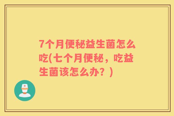 7个月便秘益生菌怎么吃(七个月便秘，吃益生菌该怎么办？)