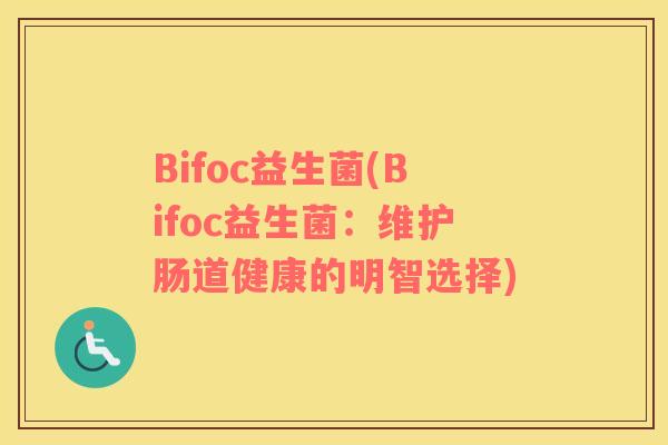 Bifoc益生菌(Bifoc益生菌：维护肠道健康的明智选择)