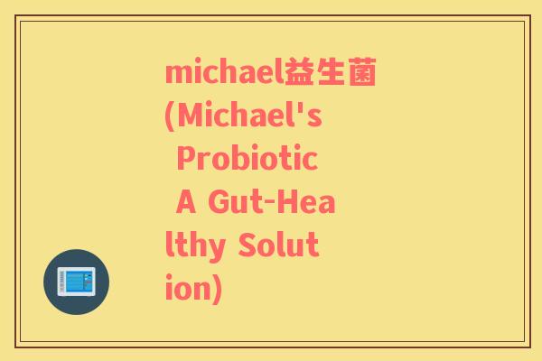 michael益生菌(Michael's Probiotic A Gut-Healthy Solution)