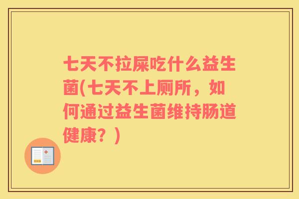七天不拉屎吃什么益生菌(七天不上厕所，如何通过益生菌维持肠道健康？)