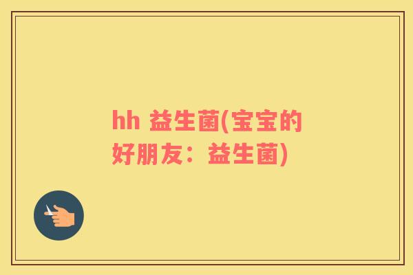 hh 益生菌(宝宝的好朋友：益生菌)
