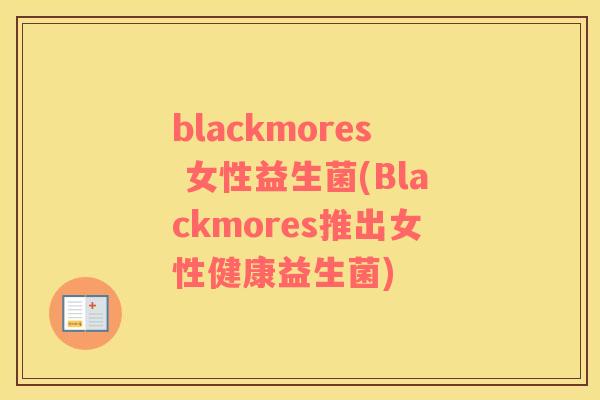 blackmores 女性益生菌(Blackmores推出女性健康益生菌)