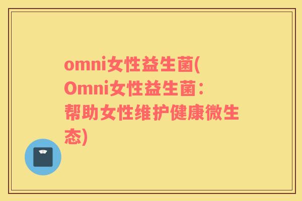 omni女性益生菌(Omni女性益生菌：帮助女性维护健康微生态)
