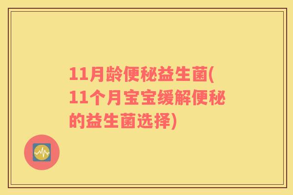 11月龄便秘益生菌(11个月宝宝缓解便秘的益生菌选择)
