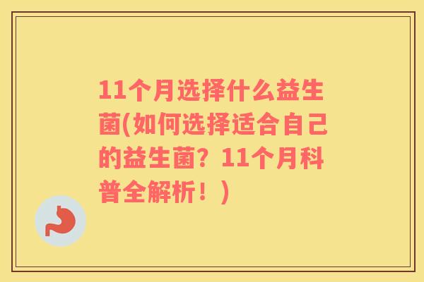 11个月选择什么益生菌(如何选择适合自己的益生菌？11个月科普全解析！)