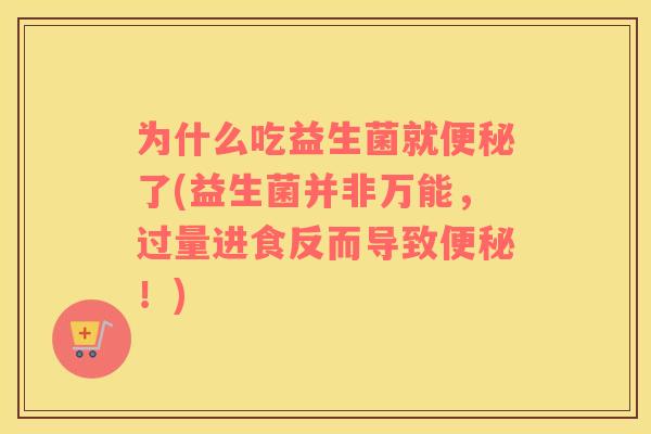 为什么吃益生菌就便秘了(益生菌并非万能，过量进食反而导致便秘！)