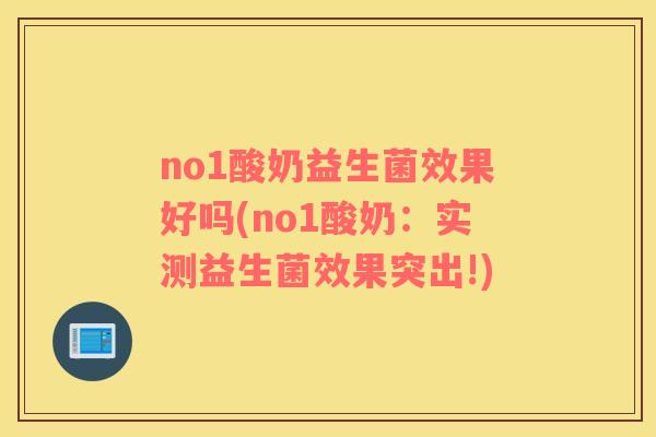 no1酸奶益生菌效果好吗(no1酸奶：实测益生菌效果突出!)