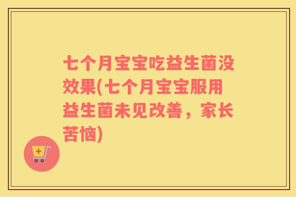 七个月宝宝吃益生菌没效果(七个月宝宝服用益生菌未见改善，家长苦恼)