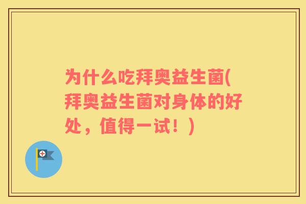 为什么吃拜奥益生菌(拜奥益生菌对身体的好处，值得一试！)