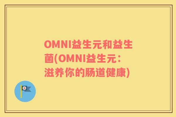 OMNI益生元和益生菌(OMNI益生元：滋养你的肠道健康)