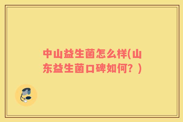 中山益生菌怎么样(山东益生菌口碑如何?) 中山益生菌怎么样(山东益生菌口碑如何?)