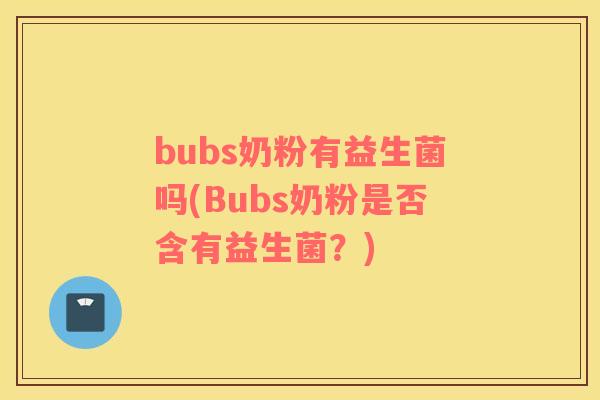 bubs奶粉有益生菌吗(Bubs奶粉是否含有益生菌？)
