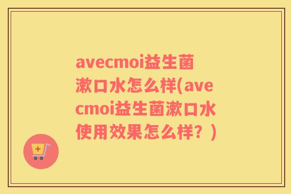 avecmoi益生菌漱口水怎么样(avecmoi益生菌漱口水使用效果怎么样？)