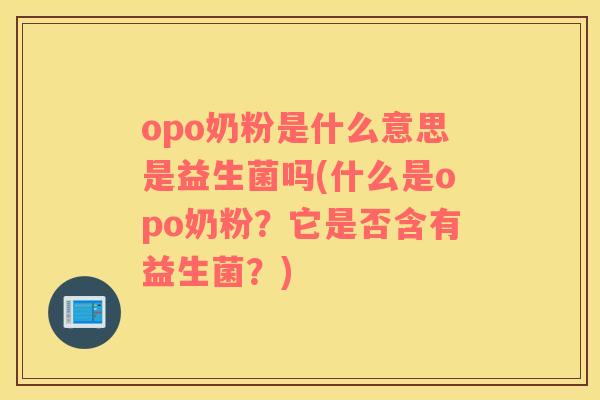 opo奶粉是什么意思是益生菌吗(什么是opo奶粉？它是否含有益生菌？)