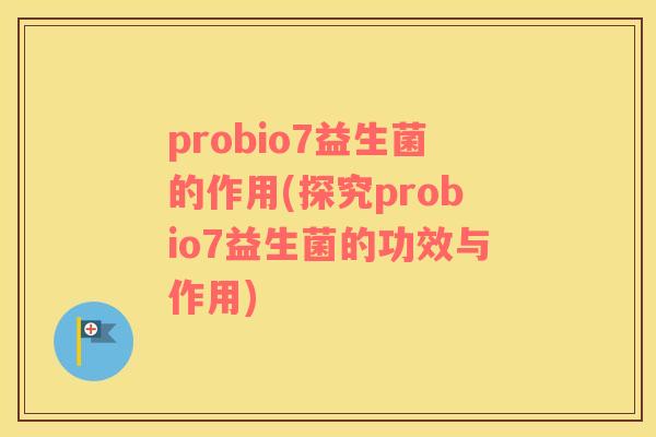 probio7益生菌的作用(探究probio7益生菌的功效与作用)