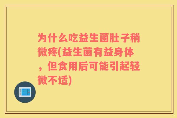 为什么吃益生菌肚子稍微疼(益生菌有益身体，但食用后可能引起轻微不适)