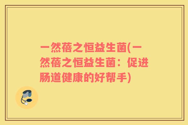 一然蓓之恒益生菌(一然蓓之恒益生菌：促进肠道健康的好帮手)