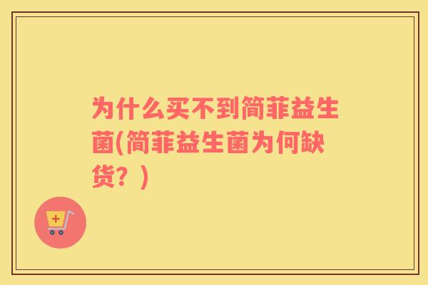 为什么买不到简菲益生菌(简菲益生菌为何缺货？)