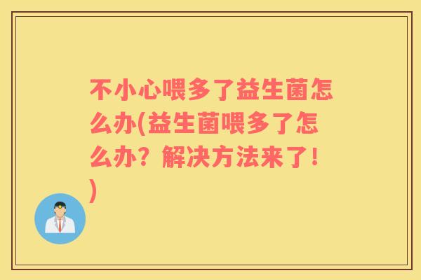 不小心喂多了益生菌怎么办(益生菌喂多了怎么办？解决方法来了！)