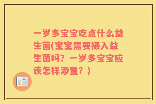 一岁多宝宝吃点什么益生菌(宝宝需要摄入益生菌吗？一岁多宝宝应该怎样添置？)