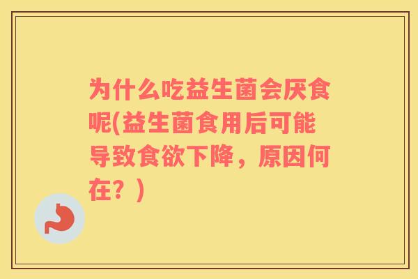 为什么吃益生菌会厌食呢(益生菌食用后可能导致食欲下降，原因何在？)
