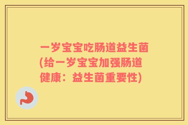 一岁宝宝吃肠道益生菌(给一岁宝宝加强肠道健康：益生菌重要性)